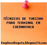 TÉCNICOS DE TURISMO PARA TERMINAL EN CUERNAVACA