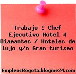 Trabajo : Chef Ejecutivo Hotel 4 Diamantes / Hoteles de lujo y/o Gran turismo