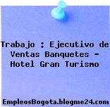 Trabajo : Ejecutivo de Ventas Banquetes – Hotel Gran Turismo