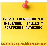 TRAVEL COUNSELOR VIP TRILINGUE, INGLES Y PORTUGUES AVANZADO