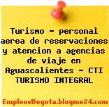 Turismo – personal aerea de reservaciones y atencion a agencias de viaje en Aguascalientes – CTI TURISMO INTEGRAL