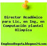 Director Académico para Lic. en Ing. en Computación – plantel Olimpíca