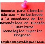 Docente para Ciencias Básicas – Relacionado a la enseñanza de las Matemáticas en Yucatán – Instituto Tecnologico Superior Progreso