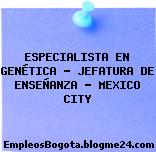 ESPECIALISTA EN GENÉTICA – JEFATURA DE ENSEÑANZA – MEXICO CITY