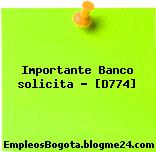 Importante Banco solicita – [D774]