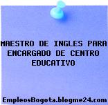 MAESTRO DE INGLES PARA ENCARGADO DE CENTRO EDUCATIVO