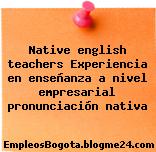 Native english teachers Experiencia en enseñanza a nivel empresarial pronunciación nativa