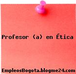 Profesor (a) en Ética