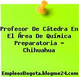 Profesor De Cátedra En El Área De Química Preparatoria – Chihuahua