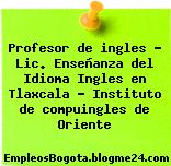 Profesor de ingles – Lic. Enseñanza del Idioma Ingles en Tlaxcala – Instituto de compuingles de Oriente