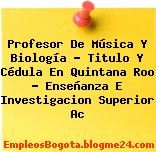 Profesor De Música Y Biología – Titulo Y Cédula En Quintana Roo – Enseñanza E Investigacion Superior Ac