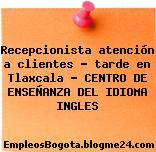 Recepcionista atención a clientes – tarde en Tlaxcala – CENTRO DE ENSEÑANZA DEL IDIOMA INGLES