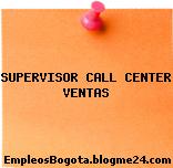 SUPERVISOR CALL CENTER VENTAS