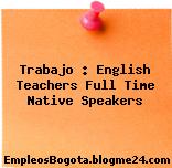Trabajo : English Teachers Full Time Native Speakers