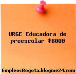 URGE Educadora de preescolar $6000