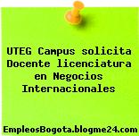 UTEG Campus solicita Docente licenciatura en Negocios Internacionales