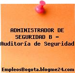 ADMINISTRADOR DE SEGURIDAD B – Auditoría de Seguridad