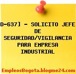 D-637] – SOLICITO JEFE DE SEGURIDAD/VIGILANCIA PARA EMPRESA INDUSTRIAL