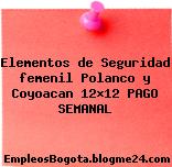 Elementos de Seguridad femenil Polanco y Coyoacan 12×12 PAGO SEMANAL