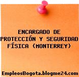 ENCARGADO DE PROTECCIÓN Y SEGURIDAD FÍSICA (MONTERREY)
