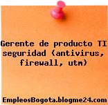 Gerente de producto TI seguridad (antivirus, firewall, utm)