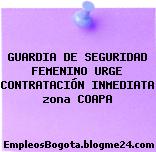 GUARDIA DE SEGURIDAD FEMENINO URGE CONTRATACIÓN INMEDIATA zona COAPA