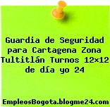 Guardia de Seguridad para Cartagena Zona Tultitlán Turnos 12×12 de día yo 24