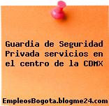 Guardia de Seguridad Privada servicios en el centro de la CDMX