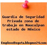 Guardia de Seguridad Privada zona de trabajo en Naucalpan estado de México