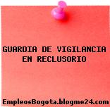 GUARDIA DE VIGILANCIA EN RECLUSORIO