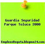 Guardia Seguridad Parque Toluca 2000