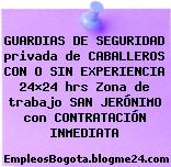 GUARDIAS DE SEGURIDAD privada de CABALLEROS CON O SIN EXPERIENCIA 24×24 hrs Zona de trabajo SAN JERÓNIMO con CONTRATACIÓN INMEDIATA