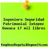 Ingeniero Seguridad Patrimonial Ixtepec Oaxaca 17 mil libres