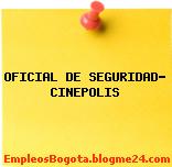 OFICIAL DE SEGURIDAD- CINEPOLIS