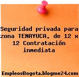 Seguridad privada para zona TENAYUCA. de 12 x 12 Contratación inmediata