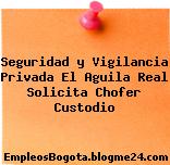 Seguridad y Vigilancia Privada El Aguila Real Solicita Chofer Custodio