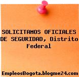 SOLICITAMOS OFICIALES DE SEGURIDAD, Distrito Federal