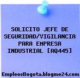 SOLICITO JEFE DE SEGURIDAD/VIGILANCIA PARA EMPRESA INDUSTRIAL [AQ445]