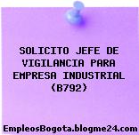 SOLICITO JEFE DE VIGILANCIA PARA EMPRESA INDUSTRIAL (B792)