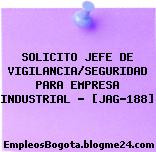 SOLICITO JEFE DE VIGILANCIA/SEGURIDAD PARA EMPRESA INDUSTRIAL – [JAG-188]
