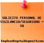 SOLICITO PERSONAL DE VIGILANCIA/SEGURIDAD – SQ