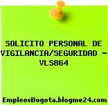 SOLICITO PERSONAL DE VIGILANCIA/SEGURIDAD – VLS864