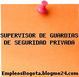 SUPERVISOR DE GUARDIAS DE SEGURIDAD PRIVADA