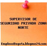 SUPERVISOR DE SEGURIDAD PRIVADA ZONA NORTE