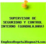SUPERVISOR DE SEGURIDAD Y CONTROL INTERNO (GUADALAJARA)