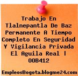 Trabajo En Tlalnepantla De Baz Permanente A Tiempo Completo En Seguridad Y Vigilancia Privada El Aguila Real | OOB412