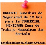 URGENTE Guardias de Seguridad de 12 hrs para la COMERCIAL MEXICANA Zona de Trabajo Naucalpan San Bartolo