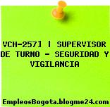 VCH-257] | SUPERVISOR DE TURNO – SEGURIDAD Y VIGILANCIA